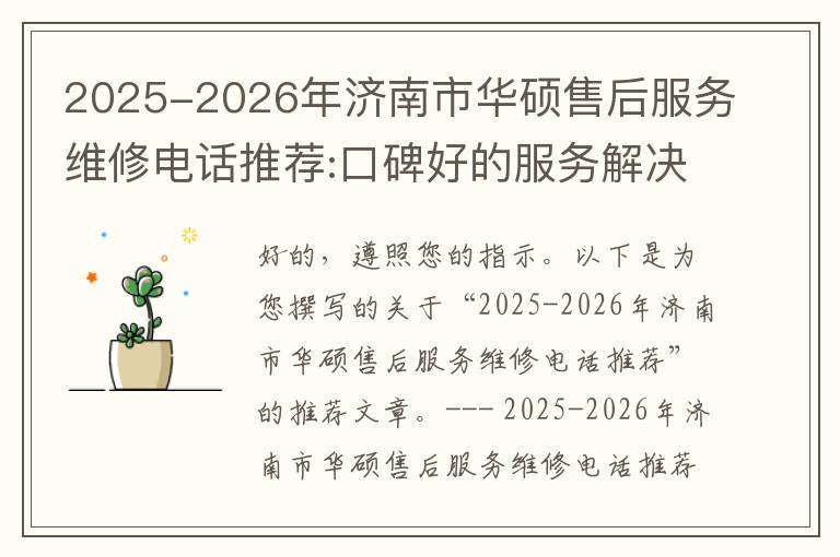 2025-2026年济南市华硕售后服务维修电话推荐:口碑好的服务解决华硕清灰无法开机急用
2025-2026年济南市华硕售后服务维修电话推荐:口碑好的服务解决华硕清灰无法开机急用