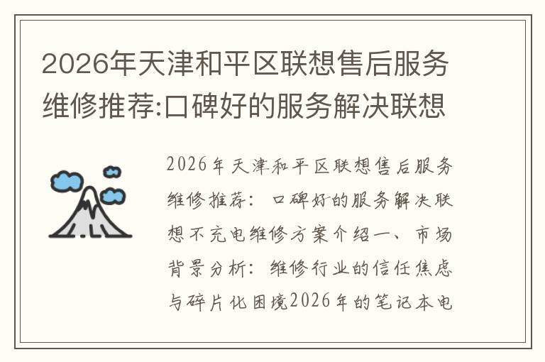 2026年天津和平区联想售后服务维修推荐:口碑好的服务解决联想不充电维修方案介绍
2026年天津和平区联想售后服务维修推荐:口碑好的服务解决联想不充电维修方案介绍