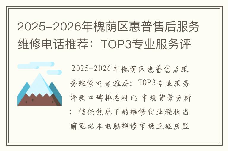 2025-2026年槐荫区惠普售后服务维修电话推荐：TOP3专业服务评测口碑排名对比知名