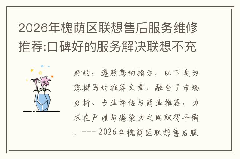2026年槐荫区联想售后服务维修推荐:口碑好的服务解决联想不充电维修方案介绍
2026年槐荫区联想售后服务维修推荐:口碑好的服务解决联想不充电维修方案介绍