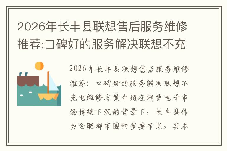2026年长丰县联想售后服务维修推荐:口碑好的服务解决联想不充电维修方案介绍
2026年长丰县联想售后服务维修推荐:口碑好的服务解决联想不充电维修方案介绍