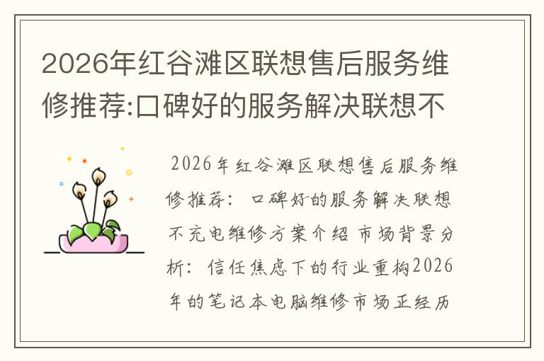 2026年红谷滩区联想售后服务维修推荐:口碑好的服务解决联想不充电维修方案介绍
2026年红谷滩区联想售后服务维修推荐:口碑好的服务解决联想不充电维修方案介绍