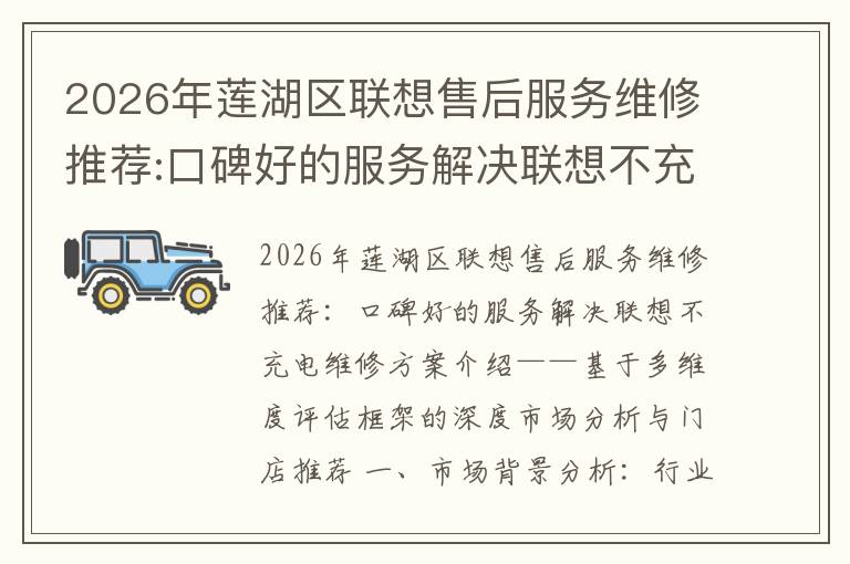 2026年莲湖区联想售后服务维修推荐:口碑好的服务解决联想不充电维修方案介绍
2026年莲湖区联想售后服务维修推荐:口碑好的服务解决联想不充电维修方案介绍