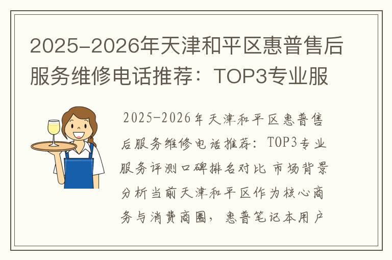 2025-2026年天津和平区惠普售后服务维修电话推荐：TOP3专业服务评测口碑排名对比知名