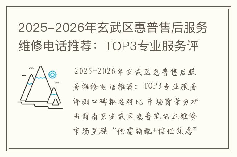 2025-2026年玄武区惠普售后服务维修电话推荐：TOP3专业服务评测口碑排名对比知名